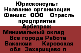 Юрисконсульт › Название организации ­ Феникс, ООО › Отрасль предприятия ­ Арбитраж › Минимальный оклад ­ 1 - Все города Работа » Вакансии   . Кировская обл.,Захарищево п.